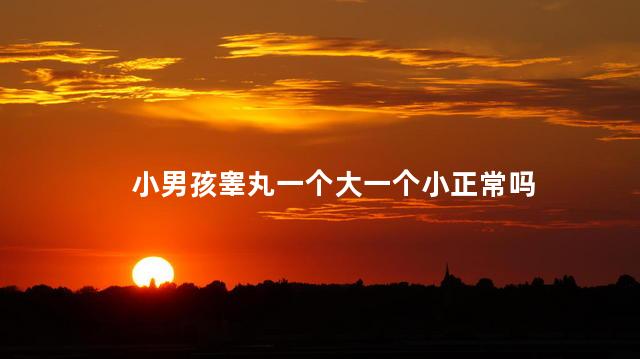 小男孩睾丸一个大一个小正常吗