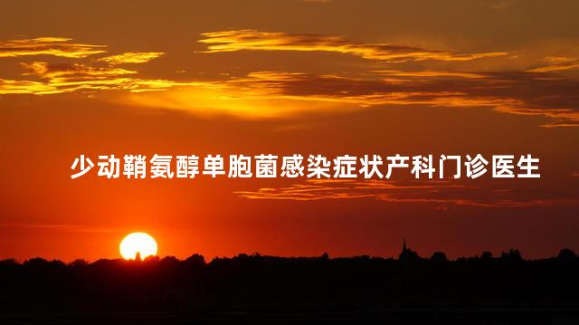 少动鞘氨醇单胞菌感染症状产科门诊医生年终总结