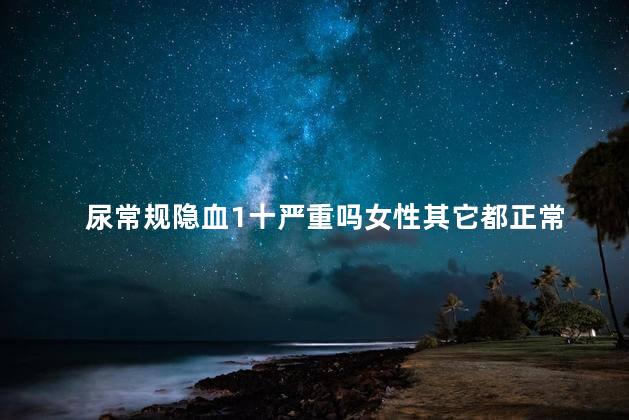 尿常规隐血1十严重吗女性其它都正常
