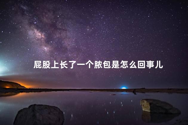 屁股上长了一个脓包是怎么回事儿