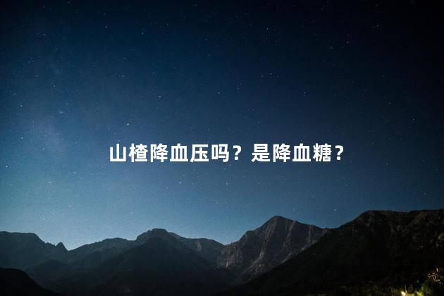 山楂降血压吗？是降血糖？