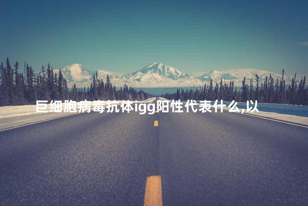 巨细胞病毒抗体igg阳性代表什么,以后还会感染吗