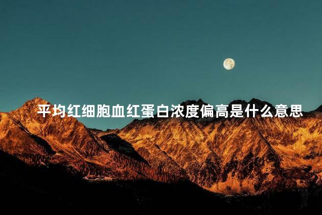 平均红细胞血红蛋白浓度偏高是什么意思
