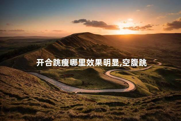 开合跳瘦哪里效果明显,空腹跳