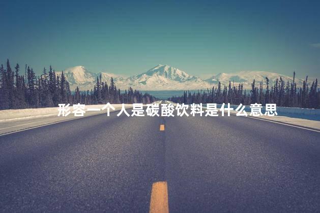 形容一个人是碳酸饮料是什么意思