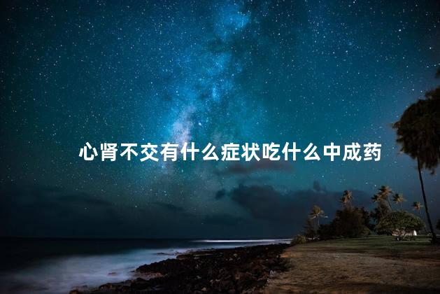 心肾不交有什么症状吃什么中成药