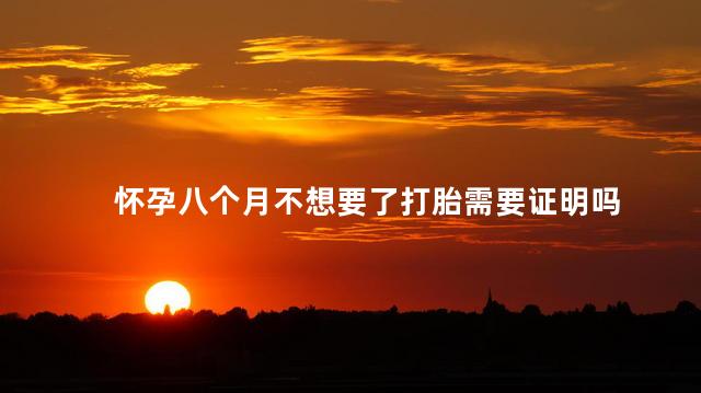 怀孕八个月不想要了打胎需要证明吗
