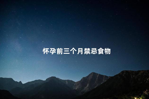 怀孕前三个月禁忌食物