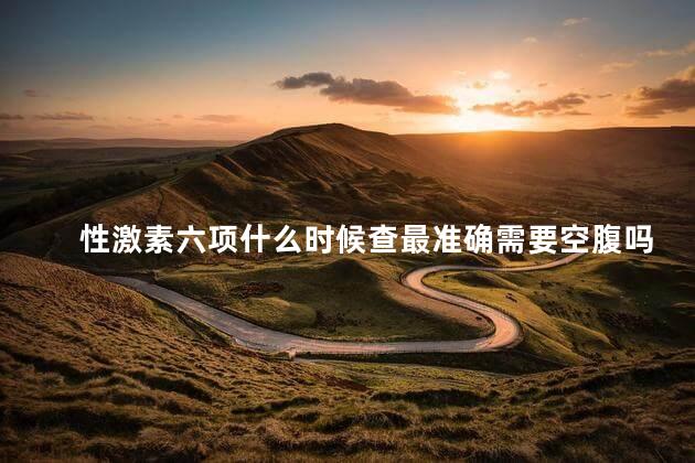 性激素六项什么时候查最准确需要空腹吗