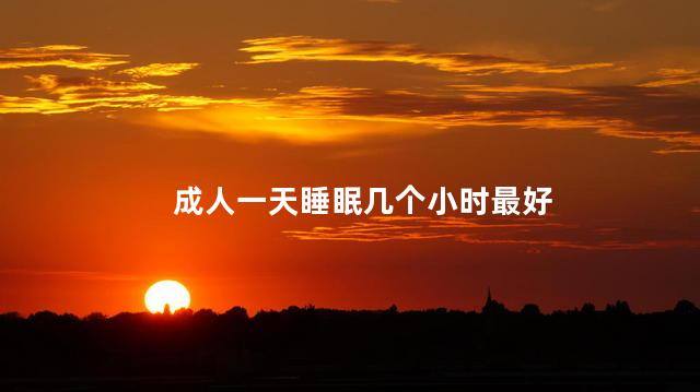 成人一天睡眠几个小时最好