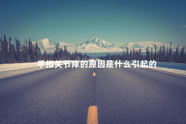 手指关节痒的原因是什么引起的