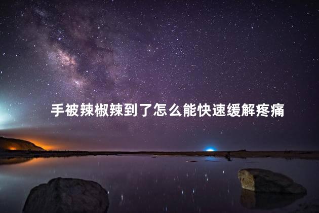 手被辣椒辣到了怎么能快速缓解疼痛