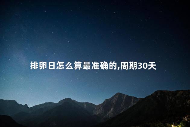 排卵日怎么算最准确的,周期30天