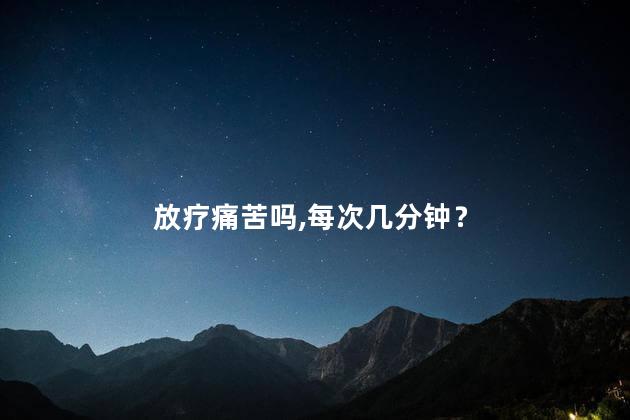 放疗痛苦吗,每次几分钟？