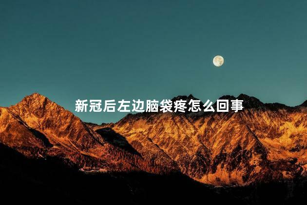 新冠后左边脑袋疼怎么回事