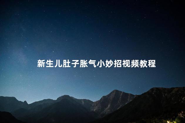 新生儿肚子胀气小妙招视频教程
