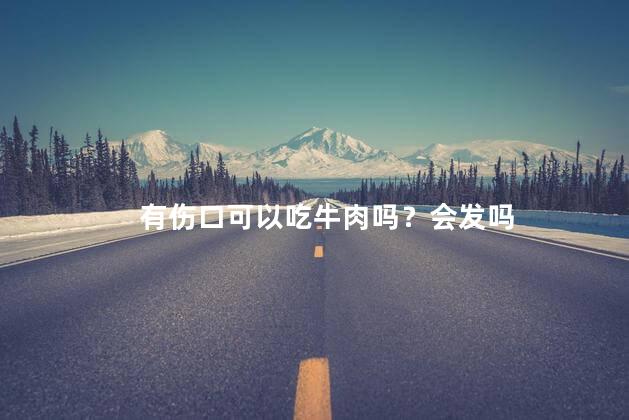 有伤口可以吃牛肉吗？会发吗