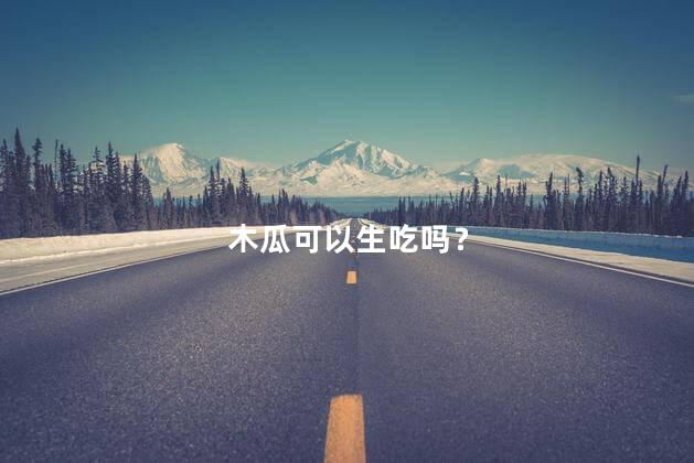 木瓜可以生吃吗？