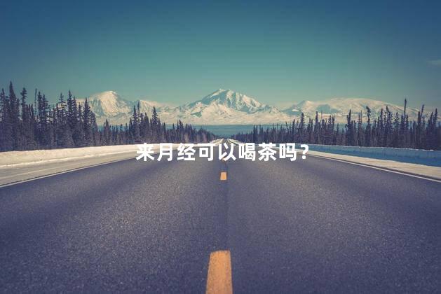 来月经可以喝茶吗？