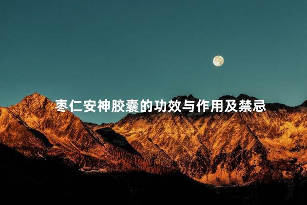 枣仁安神胶囊的功效与作用及禁忌