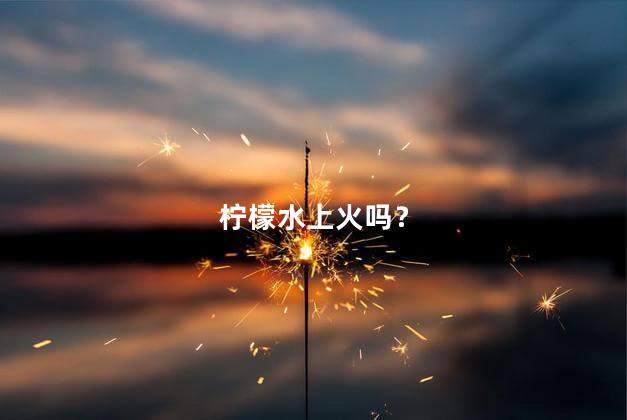 柠檬水上火吗？