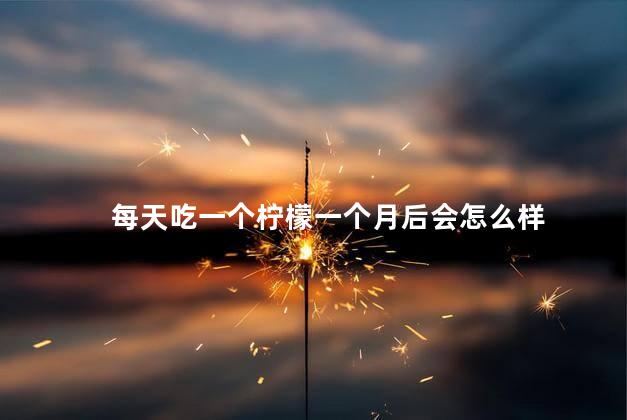 每天吃一个柠檬一个月后会怎么样