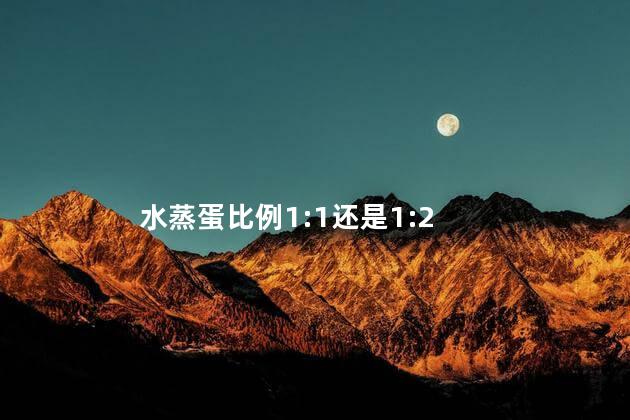 水蒸蛋比例1:1还是1:2