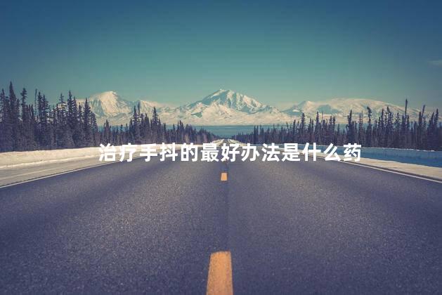 治疗手抖的最好办法是什么药