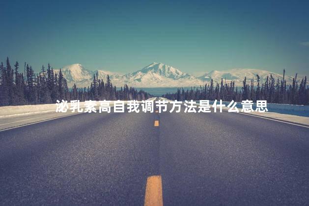泌乳素高自我调节方法是什么意思