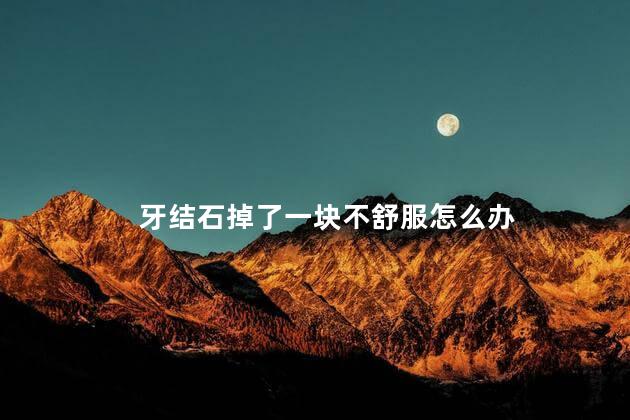 牙结石掉了一块不舒服怎么办