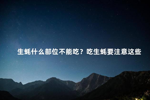 生蚝什么部位不能吃？吃生蚝要注意这些问题