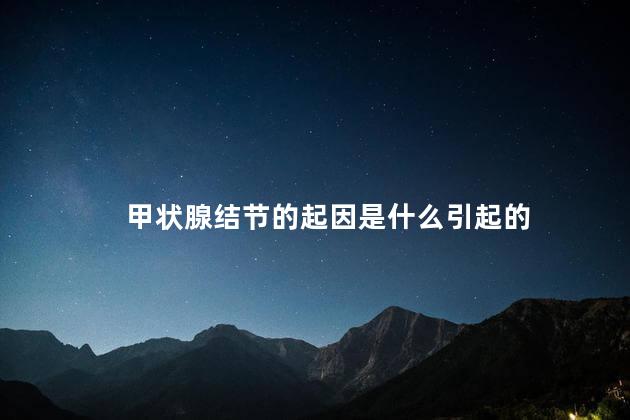 甲状腺结节的起因是什么引起的
