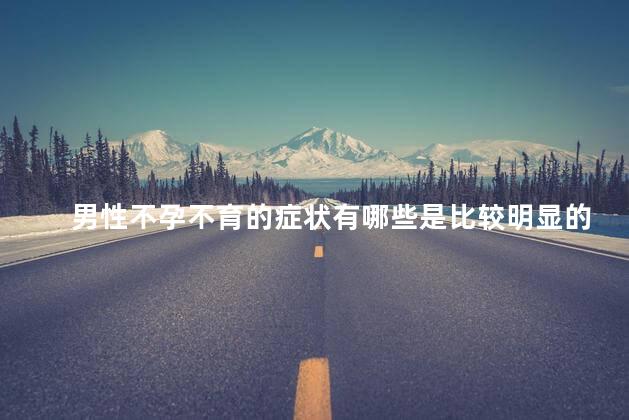 男性不孕不育的症状有哪些是比较明显的