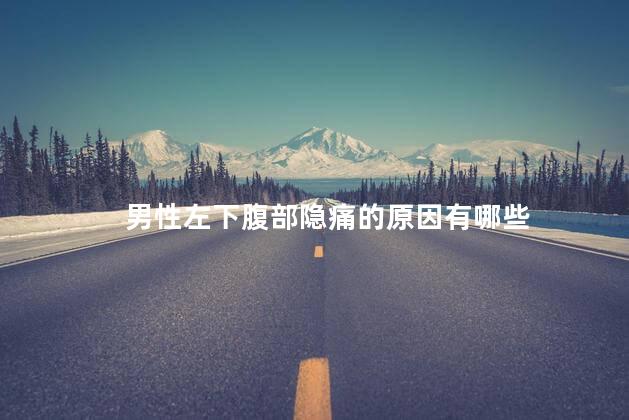 男性左下腹部隐痛的原因有哪些