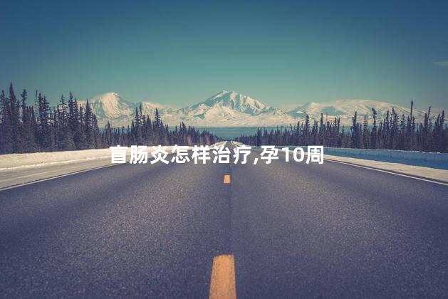 盲肠炎怎样治疗,孕10周