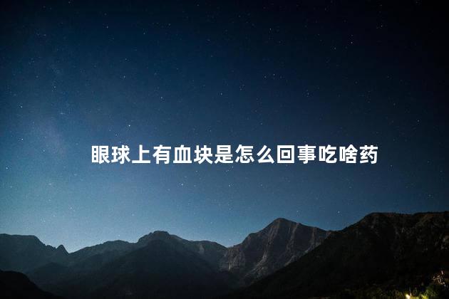 眼球上有血块是怎么回事吃啥药