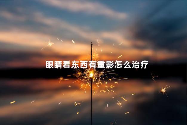 眼睛看东西有重影怎么治疗