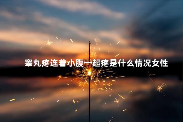 睾丸疼连着小腹一起疼是什么情况女性