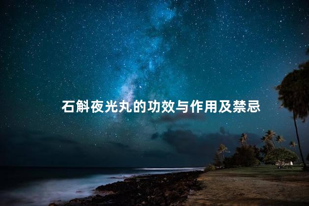 石斛夜光丸的功效与作用及禁忌
