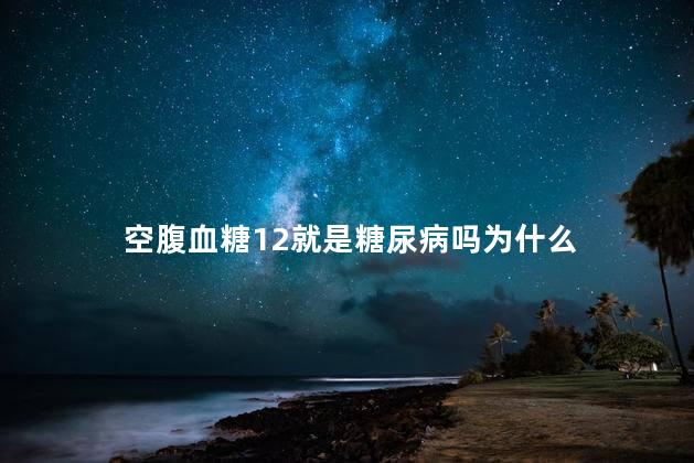 空腹血糖12就是糖尿病吗为什么