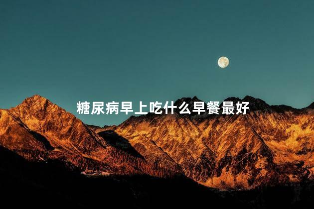 糖尿病早上吃什么早餐最好