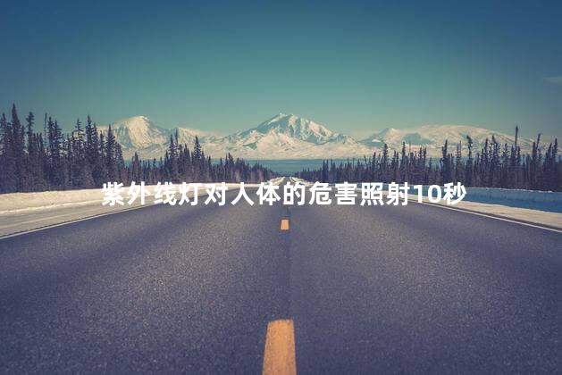 紫外线灯对人体的危害照射10秒