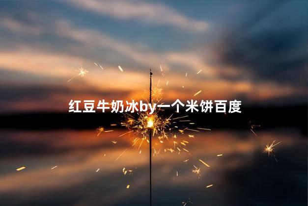 红豆牛奶冰by一个米饼百度