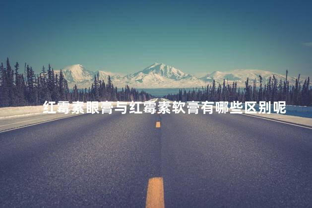 红霉素眼膏与红霉素软膏有哪些区别呢