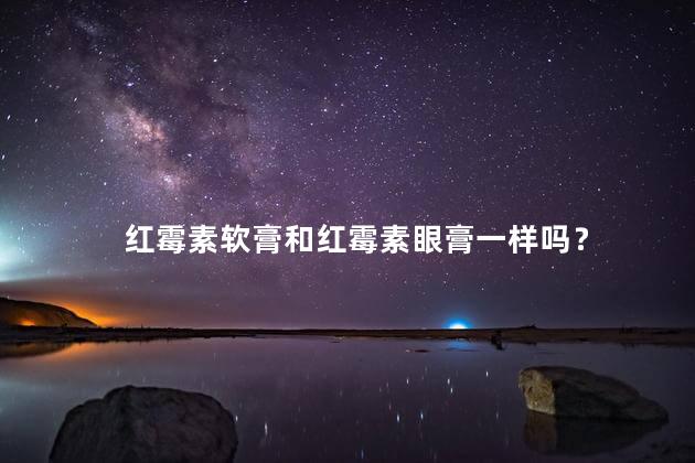 红霉素软膏和红霉素眼膏一样吗？