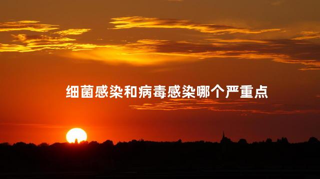 细菌感染和病毒感染哪个严重点