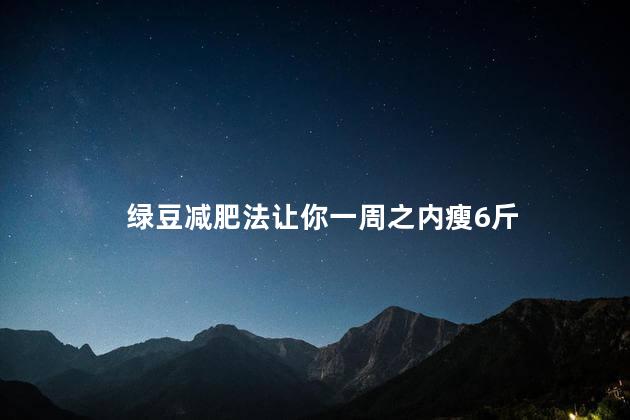 绿豆减肥法让你一周之内瘦6斤