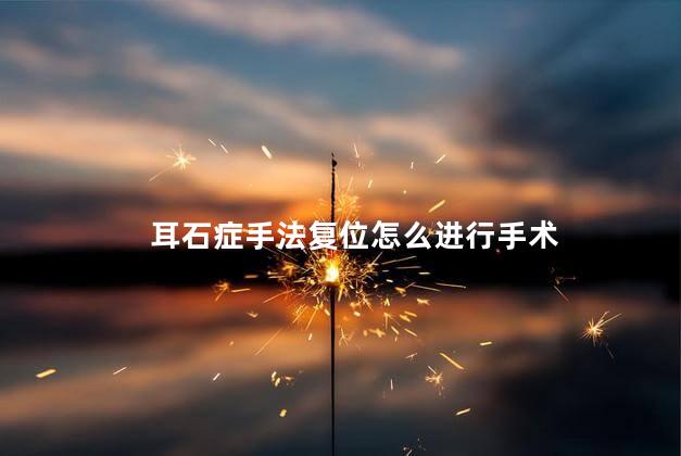 耳石症手法复位怎么进行手术