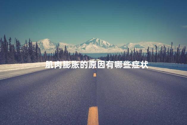 肌肉膨胀的原因有哪些症状