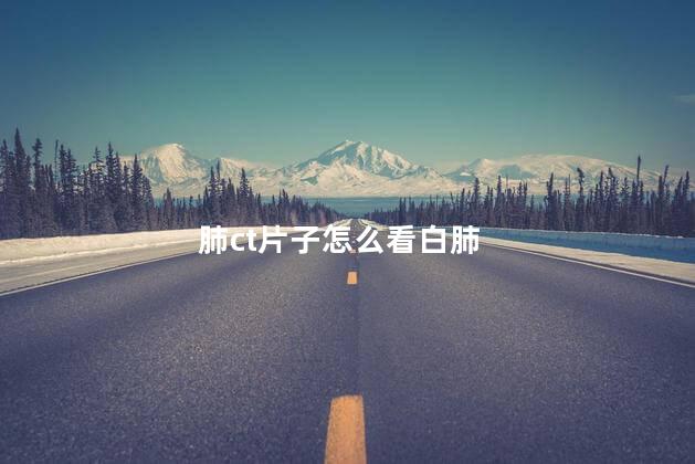肺ct片子怎么看白肺